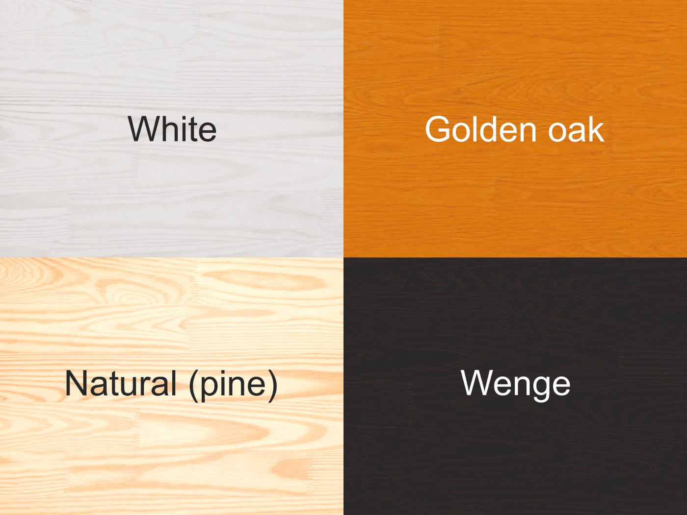 Wood finishes: White, Golden oak, Natural pine, Wenge